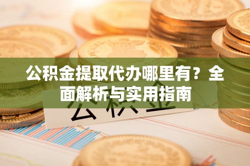 六横公积金提取代办哪里有？全面解析与实用指南