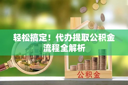 六横轻松搞定！代办提取公积金流程全解析