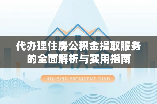 六横代办理住房公积金提取服务的全面解析与实用指南