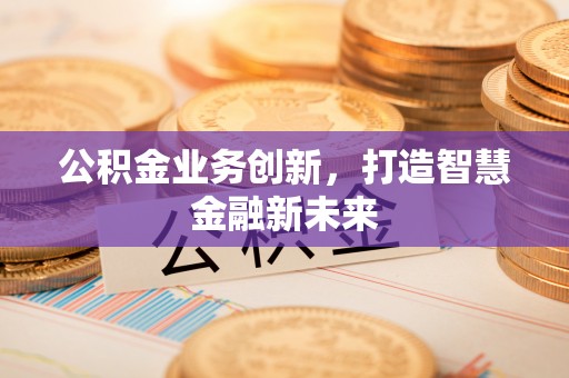 六横公积金业务创新，打造智慧金融新未来