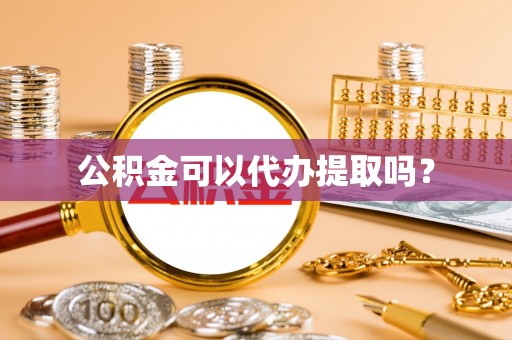 六横公积金可以代办提取吗？