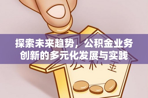 六横探索未来趋势，公积金业务创新的多元化发展与实践