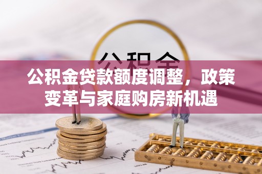 六横公积金贷款额度调整，政策变革与家庭购房新机遇