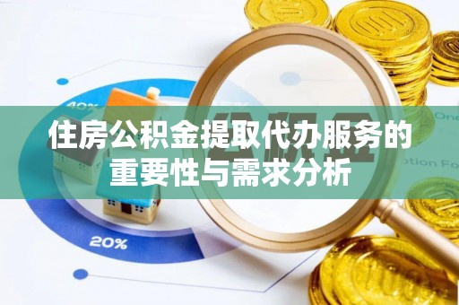 六横住房公积金提取代办服务的重要性与需求分析