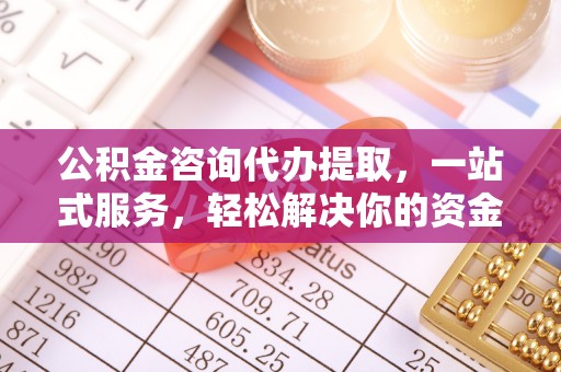 六横公积金咨询代办提取，一站式服务，轻松解决你的资金难题