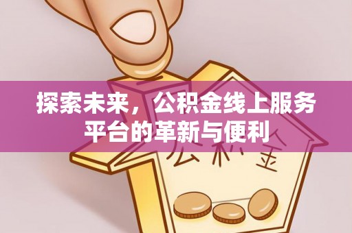 六横探索未来，公积金线上服务平台的革新与便利