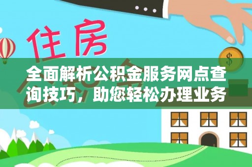 六横全面解析公积金服务网点查询技巧，助您轻松办理业务