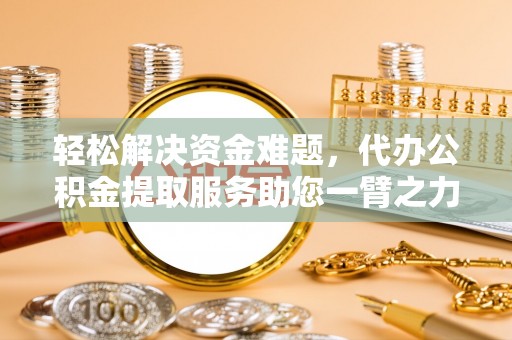 六横轻松解决资金难题，代办公积金提取服务助您一臂之力