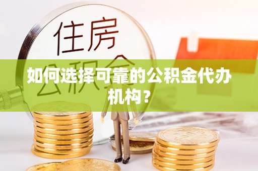 六横如何选择可靠的公积金代办机构？