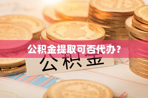 六横公积金提取可否代办？