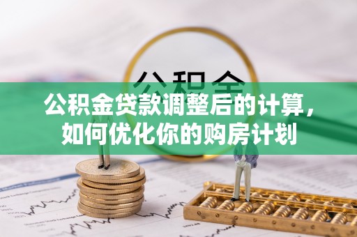 六横公积金贷款调整后的计算，如何优化你的购房计划