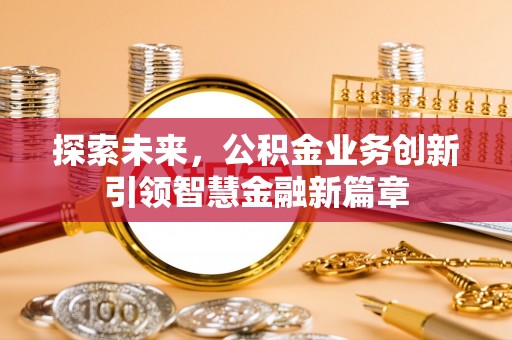 六横探索未来，公积金业务创新引领智慧金融新篇章