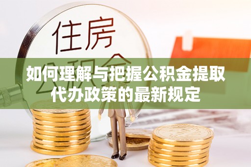 六横如何理解与把握公积金提取代办政策的最新规定