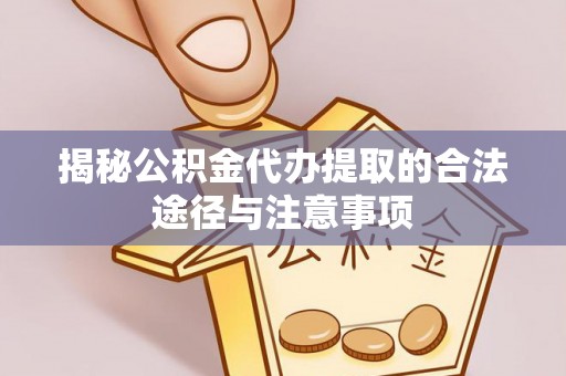 六横揭秘公积金代办提取的合法途径与注意事项