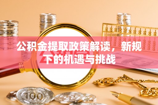 六横公积金提取政策解读，新规下的机遇与挑战