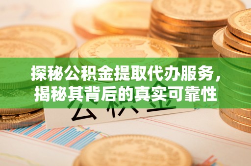 六横探秘公积金提取代办服务，揭秘其背后的真实可靠性