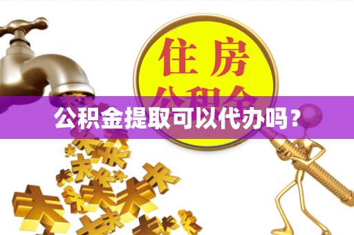 六横公积金提取可以代办吗？
