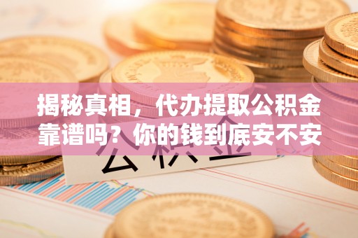 六横揭秘真相，代办提取公积金靠谱吗？你的钱到底安不安全