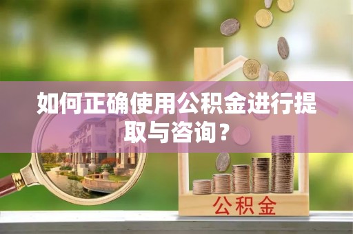 六横如何正确使用公积金进行提取与咨询？