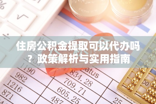 六横住房公积金提取可以代办吗？政策解析与实用指南