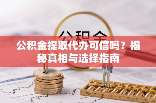 六横公积金提取代办可信吗？揭秘真相与选择指南