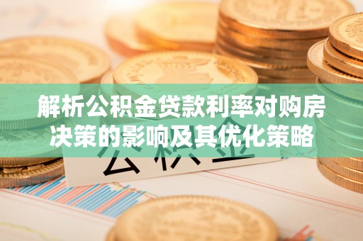六横解析公积金贷款利率对购房决策的影响及其优化策略