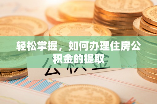 六横轻松掌握，如何办理住房公积金的提取