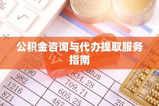 六横公积金咨询与代办提取服务指南