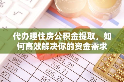 六横代办理住房公积金提取，如何高效解决你的资金需求