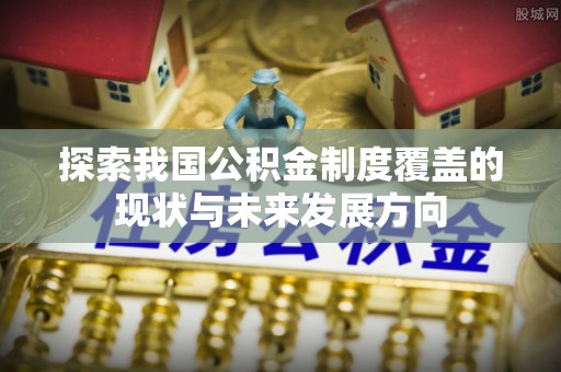六横探索我国公积金制度覆盖的现状与未来发展方向