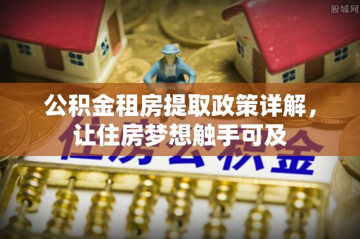 六横公积金租房提取政策详解，让住房梦想触手可及