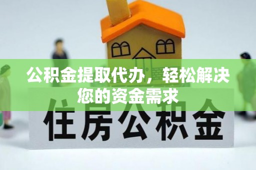 六横公积金提取代办，轻松解决您的资金需求