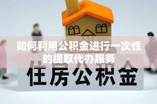 六横如何利用公积金进行一次性的提取代办服务