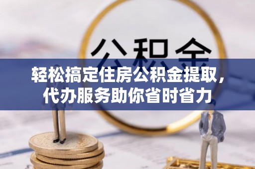 六横轻松搞定住房公积金提取，代办服务助你省时省力