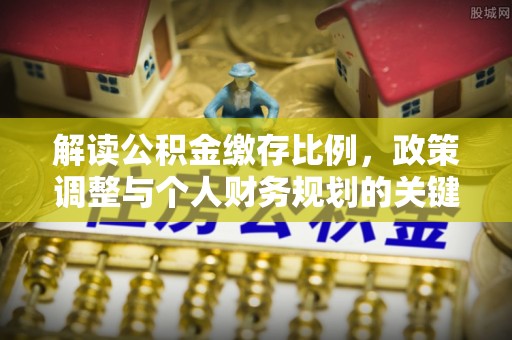 六横解读公积金缴存比例，政策调整与个人财务规划的关键点