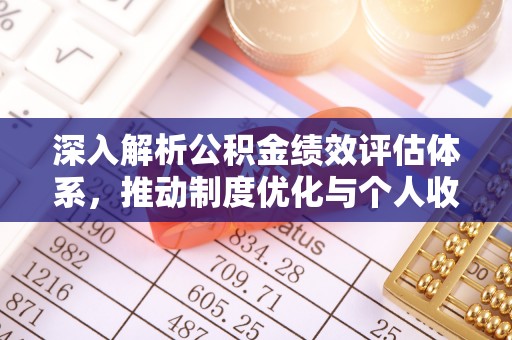 六横深入解析公积金绩效评估体系，推动制度优化与个人收益最大化