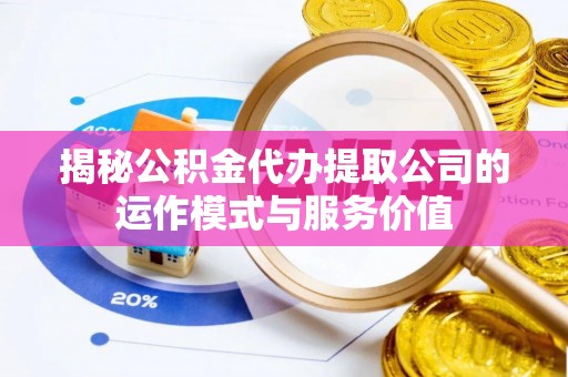 六横揭秘公积金代办提取公司的运作模式与服务价值