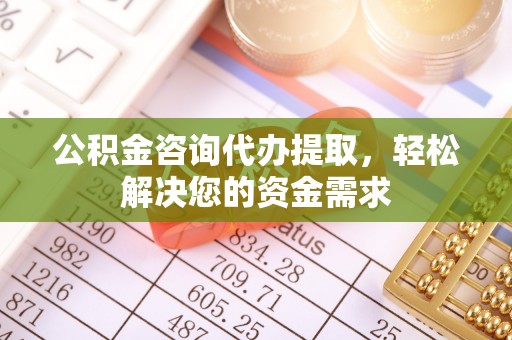六横公积金咨询代办提取，轻松解决您的资金需求