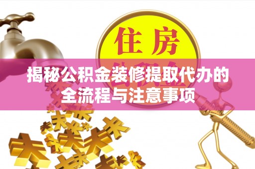 六横揭秘公积金装修提取代办的全流程与注意事项