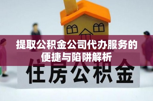 六横提取公积金公司代办服务的便捷与陷阱解析