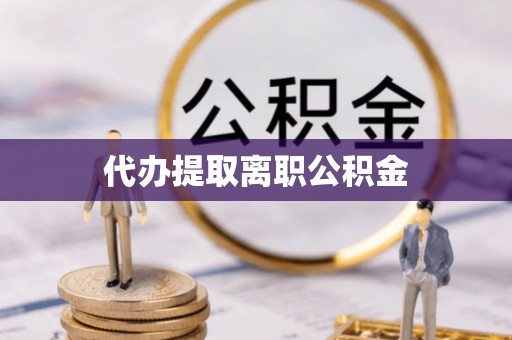 六横代办提取离职公积金