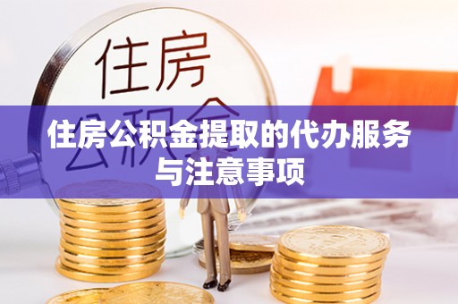 六横住房公积金提取的代办服务与注意事项