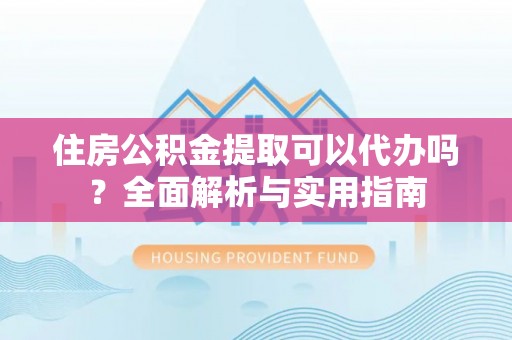 六横住房公积金提取可以代办吗？全面解析与实用指南