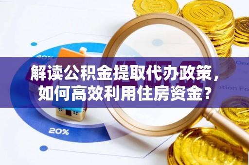六横解读公积金提取代办政策，如何高效利用住房资金？