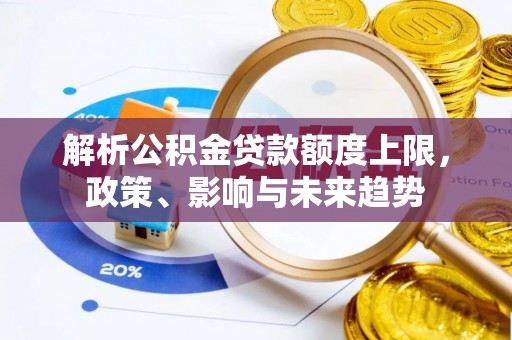 六横解析公积金贷款额度上限，政策、影响与未来趋势