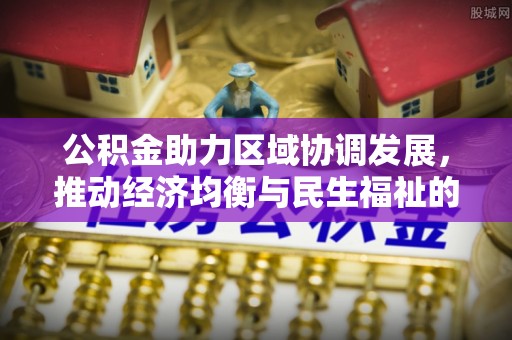 六横公积金助力区域协调发展，推动经济均衡与民生福祉的双赢之道
