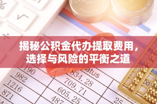 六横揭秘公积金代办提取费用，选择与风险的平衡之道