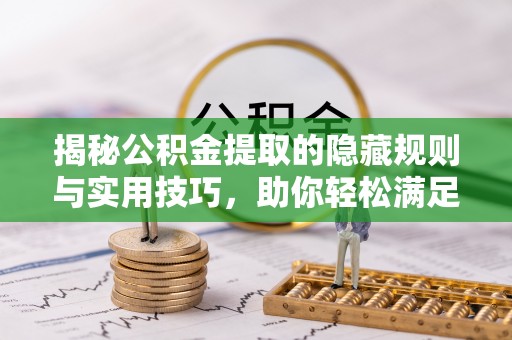六横揭秘公积金提取的隐藏规则与实用技巧，助你轻松满足 公积金提取条件