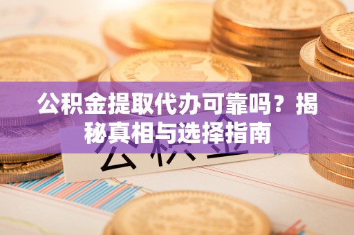六横公积金提取代办可靠吗？揭秘真相与选择指南