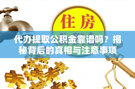 六横代办提取公积金靠谱吗？揭秘背后的真相与注意事项